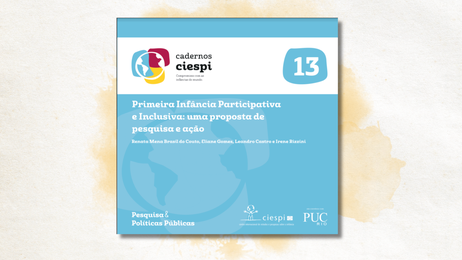 CIESPI/PUC-Rio acaba de lançar seu mais recente Caderno de Pesquisa & Políticas Públicas - Primeira Infância Participativa e Inclusiva: uma proposta de pesquisa e ação